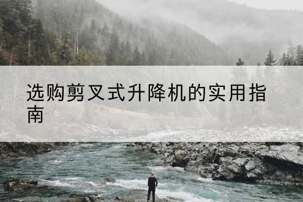 化州剪叉式升降机怎么选-选购剪叉式升降机的实用指南