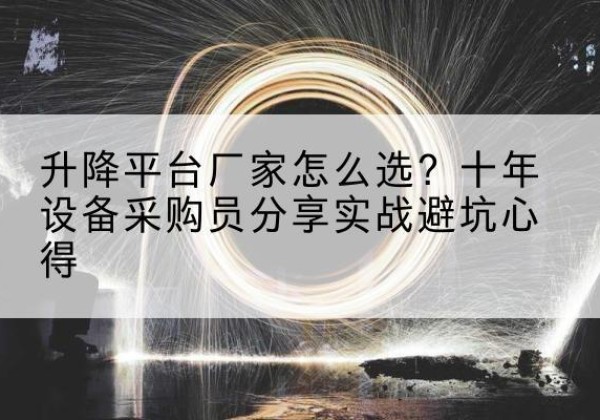 化州升降平台厂家-怎么选？十年设备采购员分享实战避坑心得