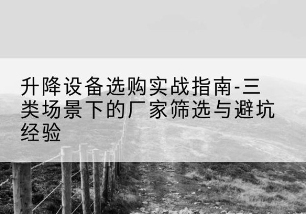 化州移动式升降机厂家推荐-升降设备选购实战指南-三类场景下的厂家筛选与避坑经验
